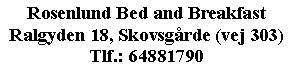 Tekstboks: Rosenlund Bed and BreakfastRalgyden 18, Skovsgrde (vej 303)Tlf.: 64881790